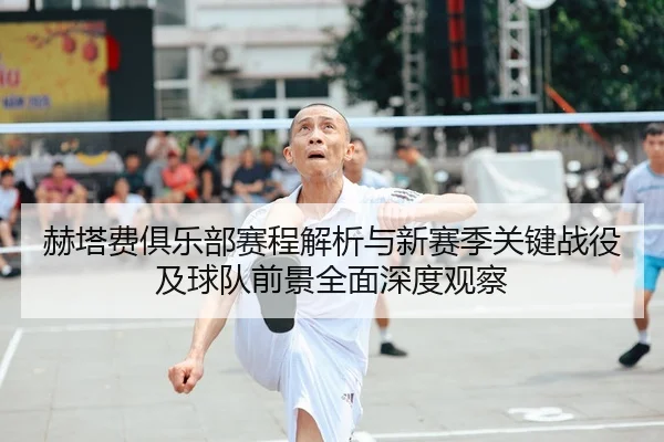 赫塔费俱乐部赛程解析与新赛季关键战役及球队前景全面深度观察