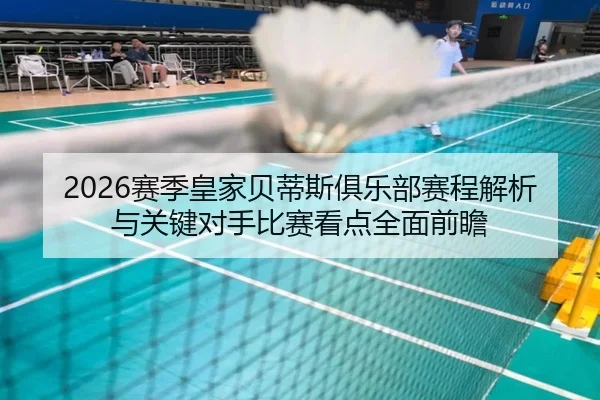 2026赛季皇家贝蒂斯俱乐部赛程解析与关键对手比赛看点全面前瞻