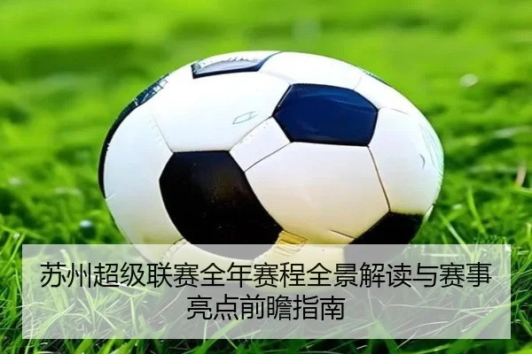苏州超级联赛全年赛程全景解读与赛事亮点前瞻指南