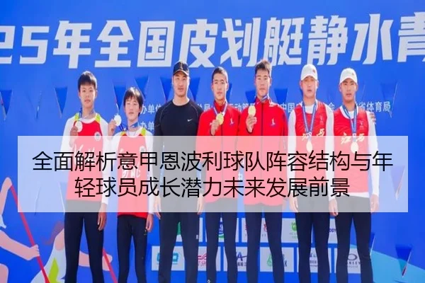 全面解析意甲恩波利球队阵容结构与年轻球员成长潜力未来发展前景