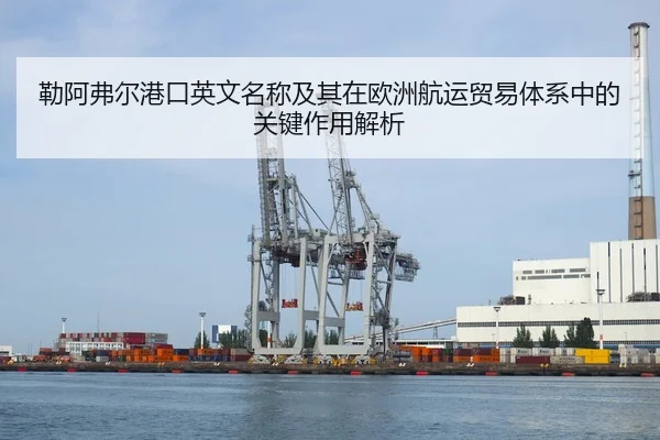 勒阿弗尔港口英文名称及其在欧洲航运贸易体系中的关键作用解析