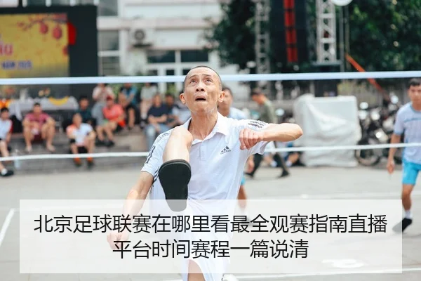 北京足球联赛在哪里看最全观赛指南直播平台时间赛程一篇说清