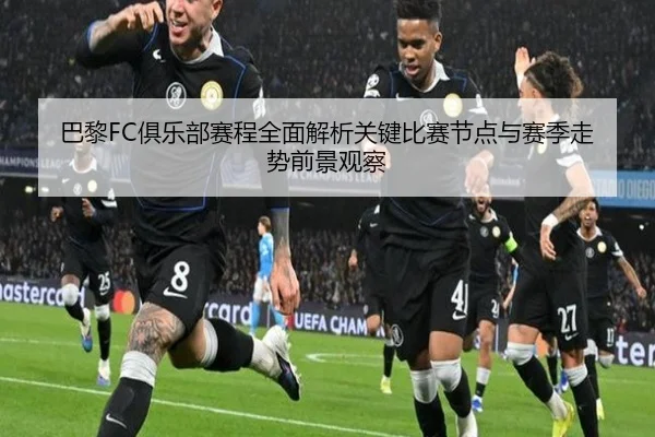 巴黎FC俱乐部赛程全面解析关键比赛节点与赛季走势前景观察