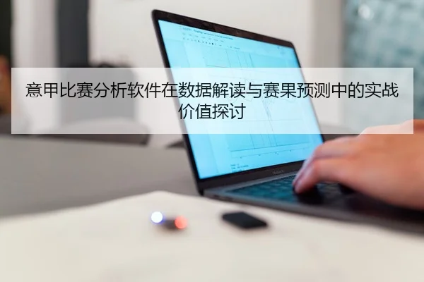 意甲比赛分析软件在数据解读与赛果预测中的实战价值探讨