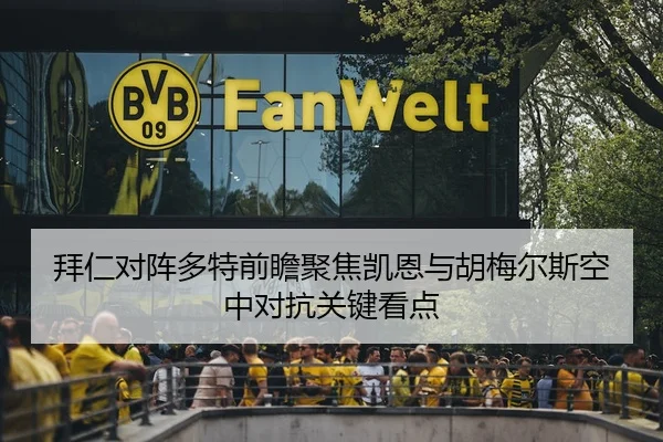 拜仁对阵多特前瞻聚焦凯恩与胡梅尔斯空中对抗关键看点