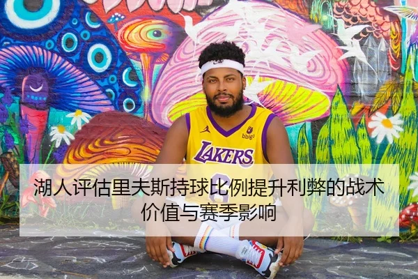 湖人评估里夫斯持球比例提升利弊的战术价值与赛季影响 - 新闻资讯相关报道缩略图