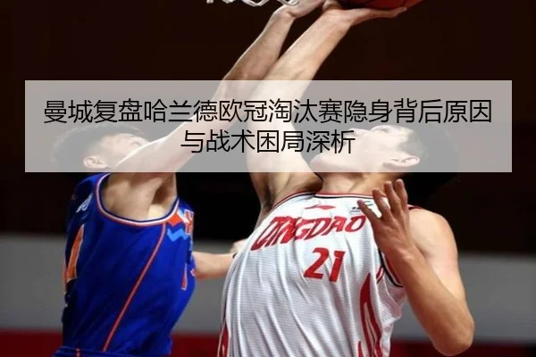 曼城复盘哈兰德欧冠淘汰赛隐身背后原因与战术困局深析 - 新闻资讯焦点报道封面图